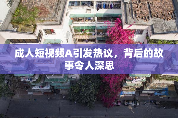 成人短视频A引发热议，背后的故事令人深思
