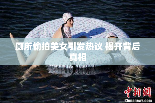厕所偷拍美女引发热议 揭开背后真相