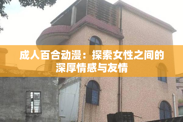 成人百合动漫：探索女性之间的深厚情感与友情