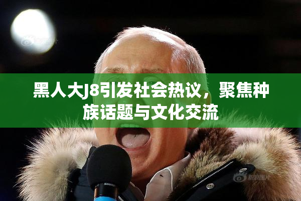 黑人大J8引发社会热议，聚焦种族话题与文化交流
