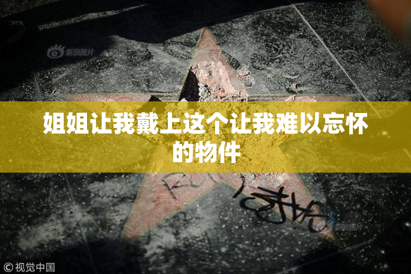 姐姐让我戴上这个让我难以忘怀的物件