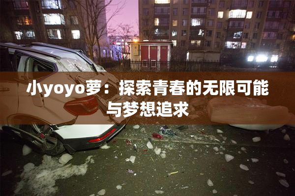 小yoyo萝：探索青春的无限可能与梦想追求