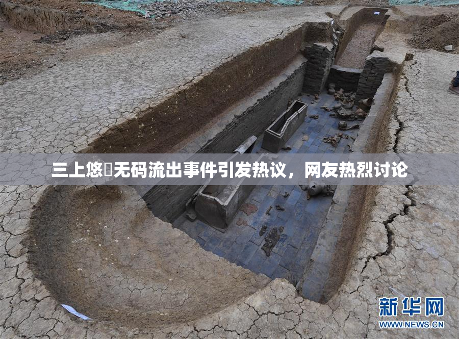 三上悠亜无码流出事件引发热议，网友热烈讨论