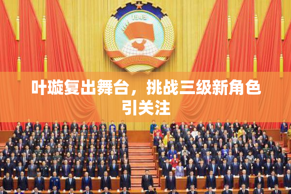 叶璇复出舞台，挑战三级新角色引关注