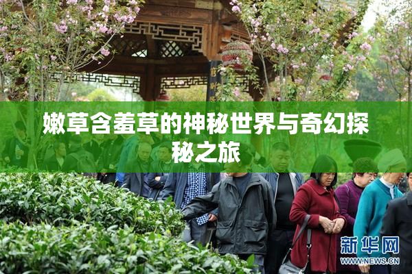 嫩草含羞草的神秘世界与奇幻探秘之旅