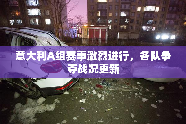 意大利A组赛事激烈进行，各队争夺战况更新