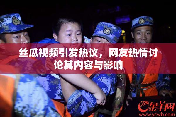 丝瓜视频引发热议，网友热情讨论其内容与影响