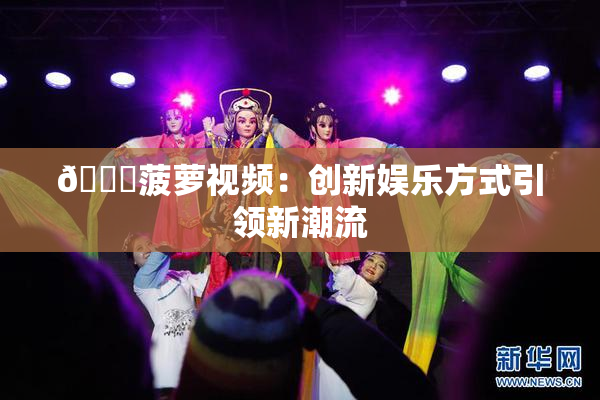 🍍菠萝视频：创新娱乐方式引领新潮流