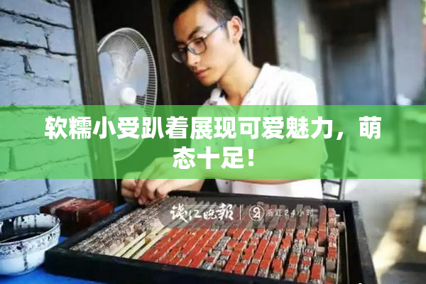 软糯小受趴着展现可爱魅力，萌态十足！