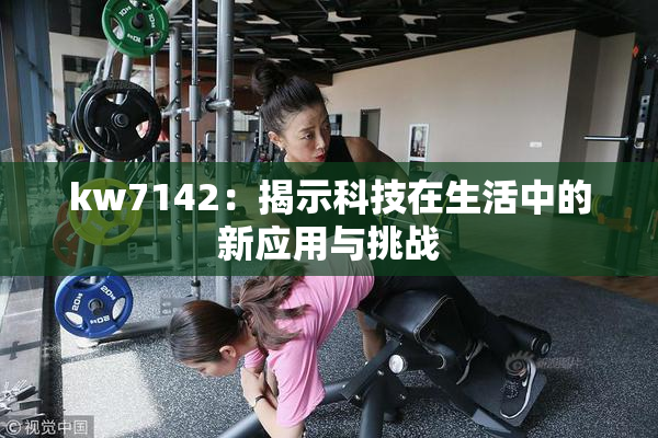 kw7142：揭示科技在生活中的新应用与挑战