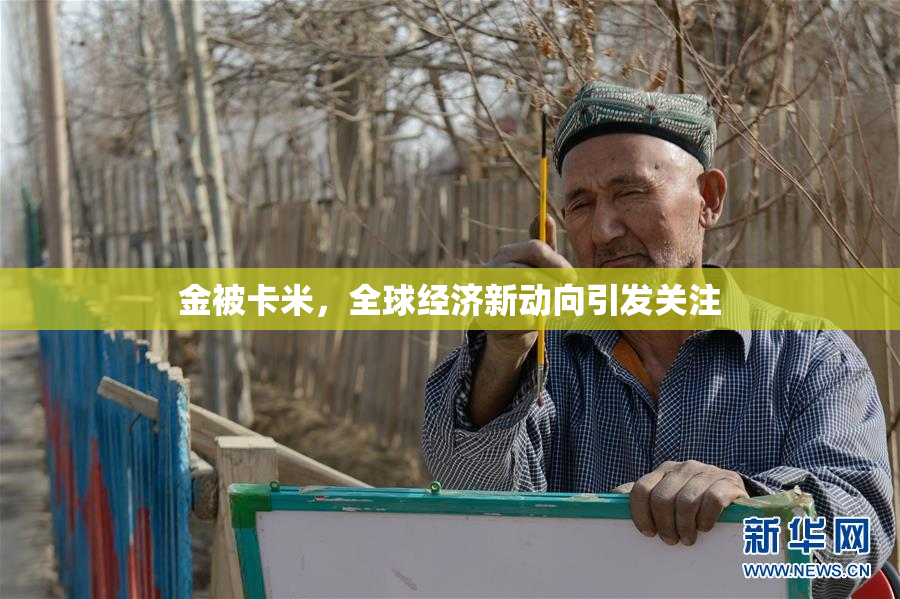 金被卡米，全球经济新动向引发关注