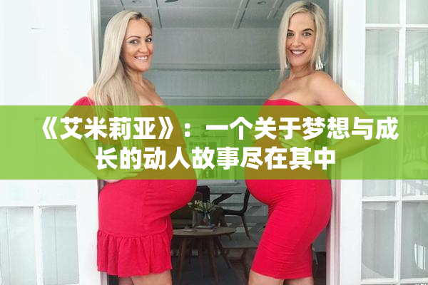 《艾米莉亚》：一个关于梦想与成长的动人故事尽在其中