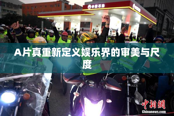 A片真重新定义娱乐界的审美与尺度
