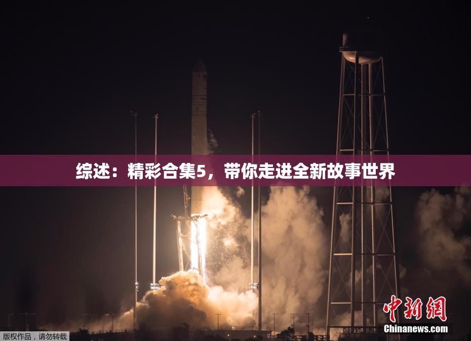 综述：精彩合集5，带你走进全新故事世界