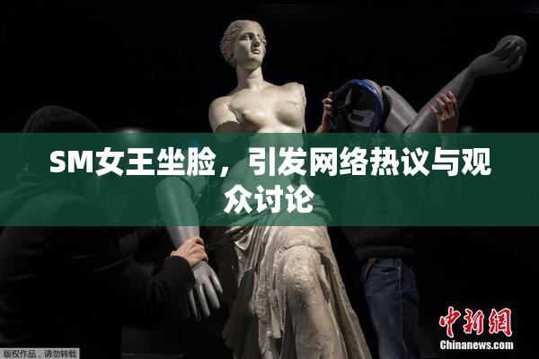 SM女王坐脸，引发网络热议与观众讨论