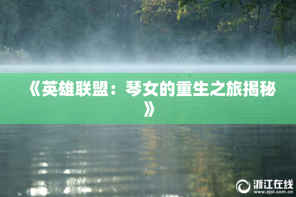 《英雄联盟：琴女的重生之旅揭秘》