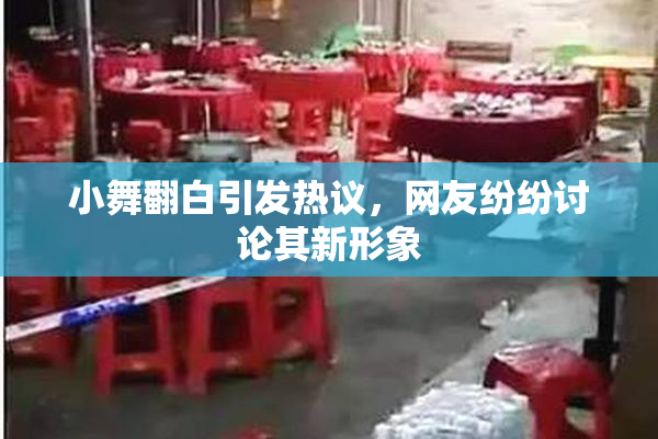 小舞翻白引发热议，网友纷纷讨论其新形象