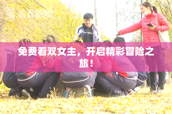 免费看双女主，开启精彩冒险之旅！