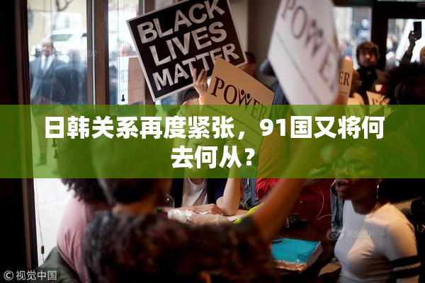 日韩关系再度紧张，91国又将何去何从？