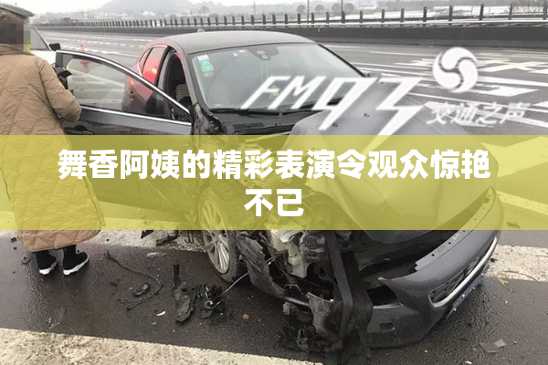 舞香阿姨的精彩表演令观众惊艳不已