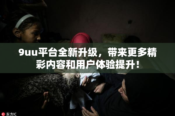 9uu平台全新升级，带来更多精彩内容和用户体验提升！