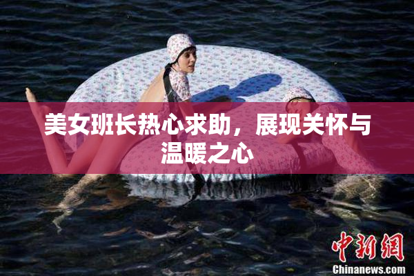 美女班长热心求助，展现关怀与温暖之心