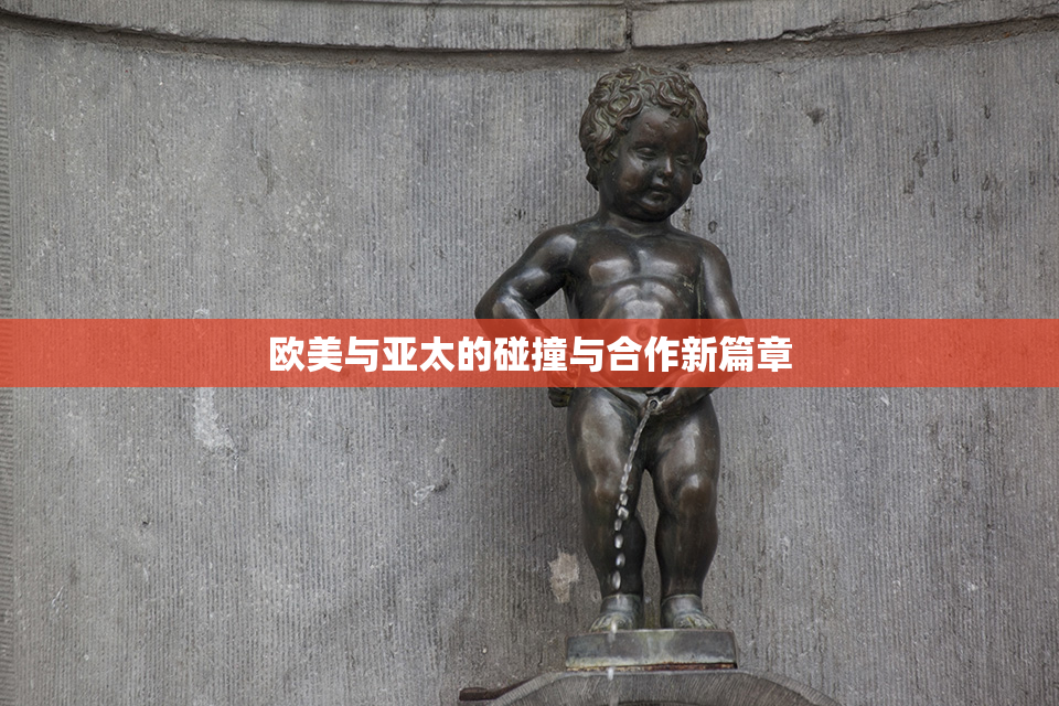 欧美与亚太的碰撞与合作新篇章