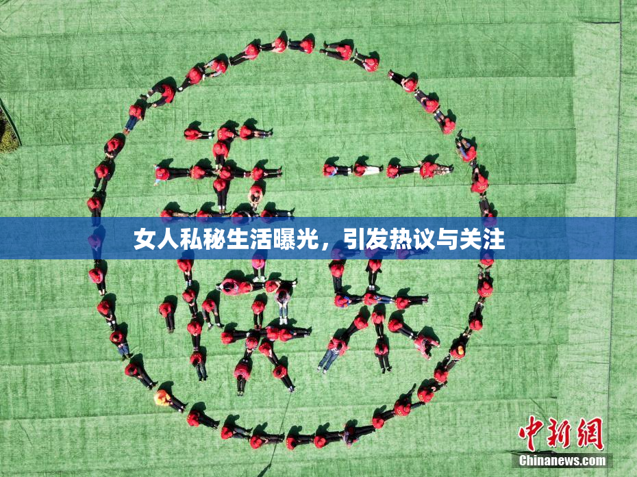 女人私秘生活曝光，引发热议与关注