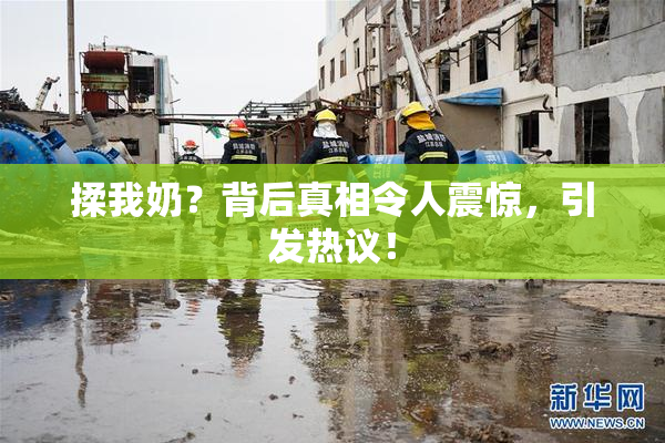 揉我奶？背后真相令人震惊，引发热议！
