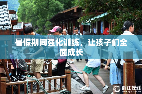 暑假期间强化训练，让孩子们全面成长