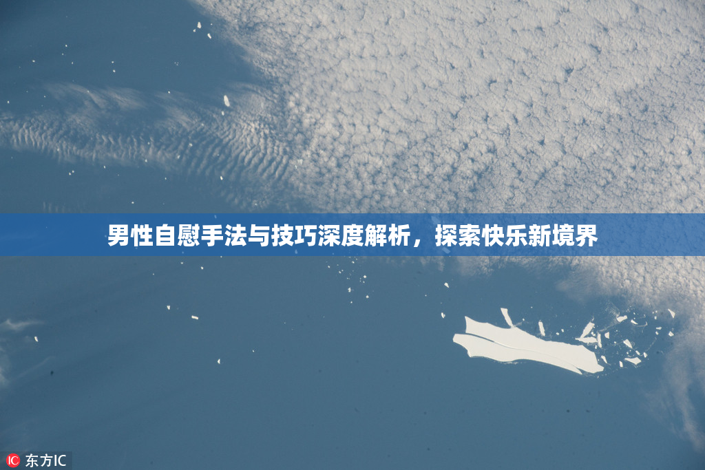 男性自慰手法与技巧深度解析，探索快乐新境界