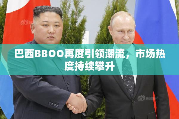 巴西BBOO再度引领潮流，市场热度持续攀升