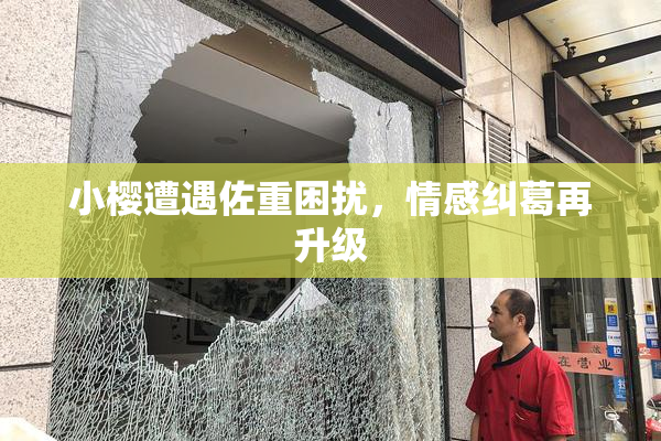 小樱遭遇佐重困扰，情感纠葛再升级