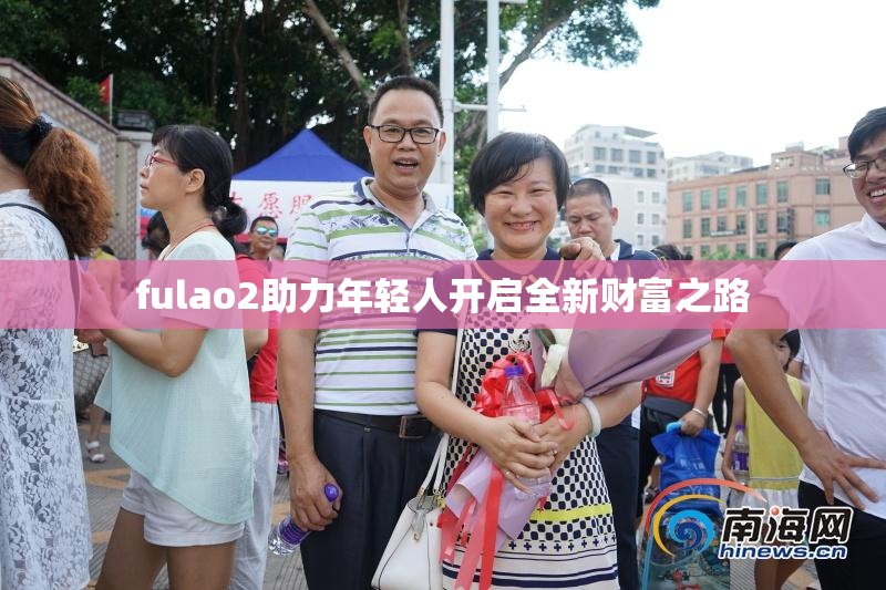 fulao2助力年轻人开启全新财富之路