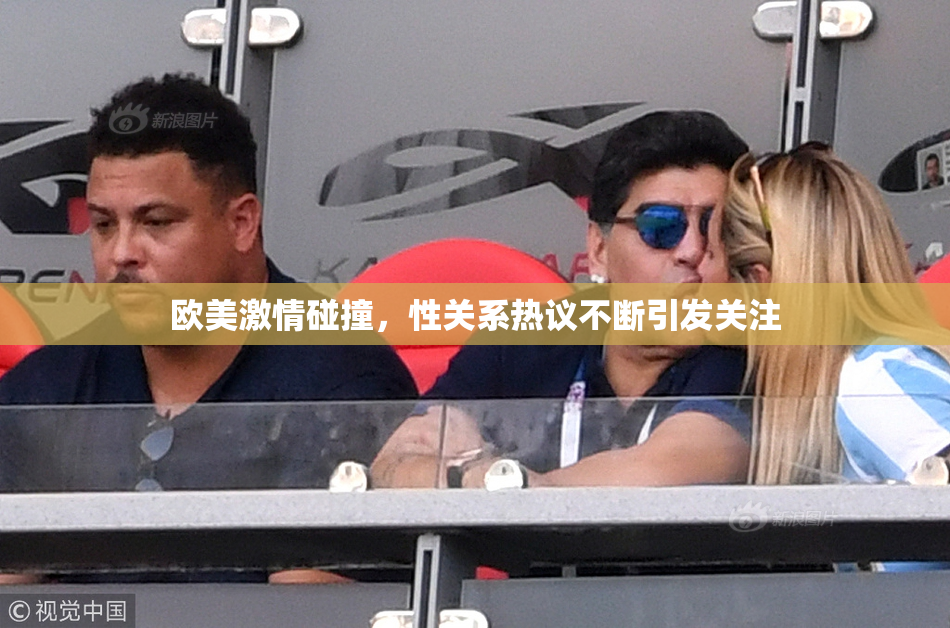 欧美激情碰撞，性关系热议不断引发关注