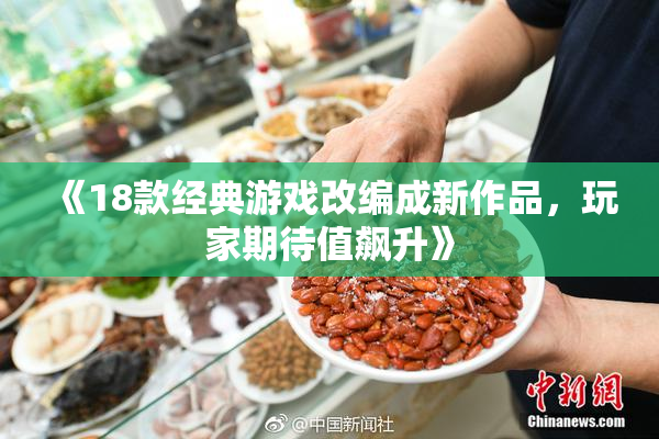 《18款经典游戏改编成新作品，玩家期待值飙升》