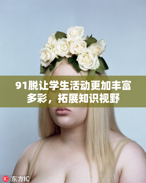 91脱让学生活动更加丰富多彩，拓展知识视野