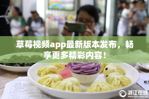 草莓视频app最新版本发布，畅享更多精彩内容！