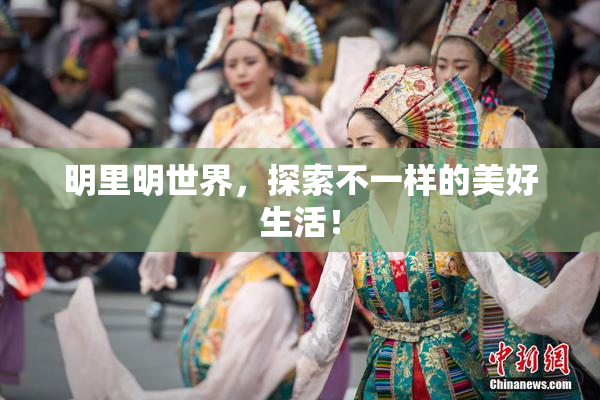 明里明世界，探索不一样的美好生活！