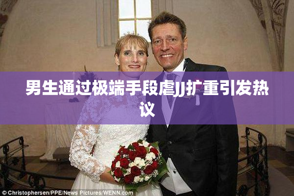 男生通过极端手段虐JJ扩重引发热议
