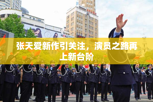 张天爱新作引关注，演员之路再上新台阶