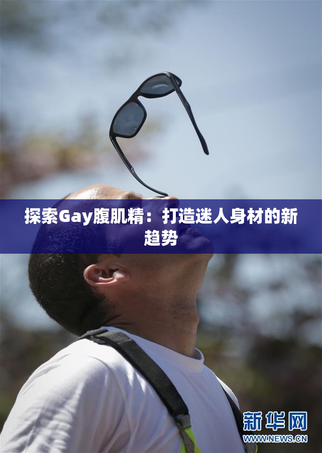 探索Gay腹肌精：打造迷人身材的新趋势