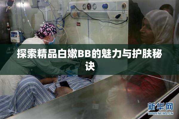 探索精品白嫩BB的魅力与护肤秘诀
