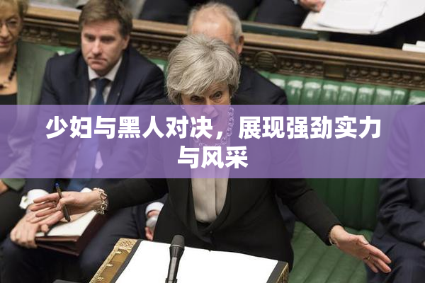 少妇与黑人对决，展现强劲实力与风采