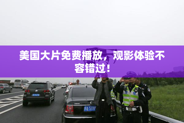 美国大片免费播放，观影体验不容错过！