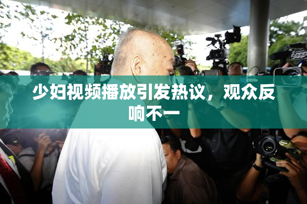 少妇视频播放引发热议，观众反响不一