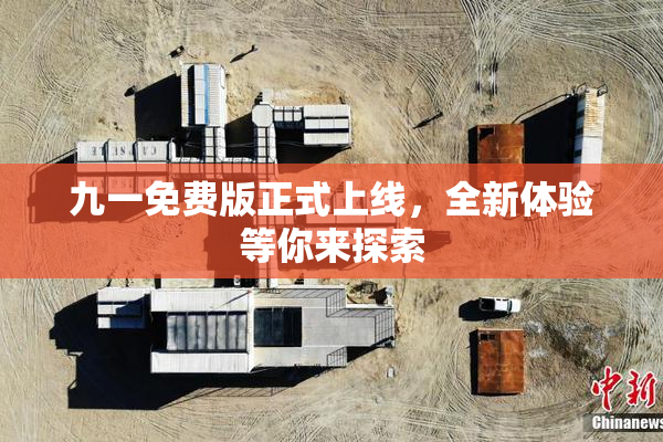 九一免费版正式上线，全新体验等你来探索