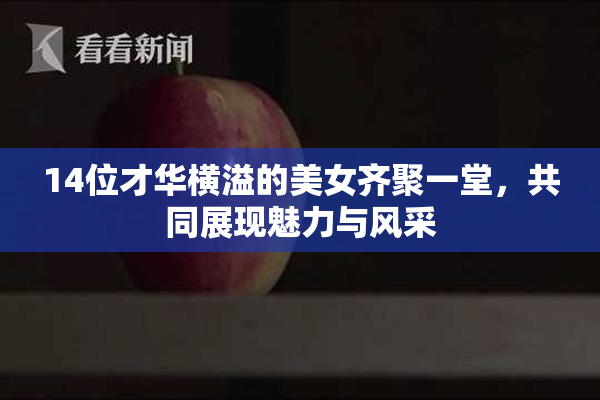 14位才华横溢的美女齐聚一堂，共同展现魅力与风采