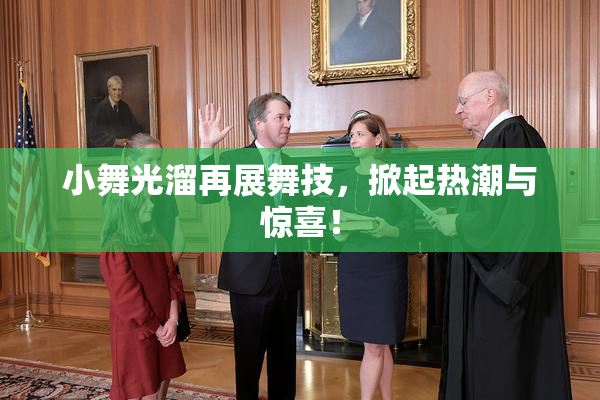 小舞光溜再展舞技，掀起热潮与惊喜！