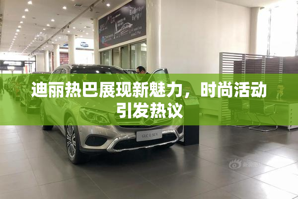 迪丽热巴展现新魅力，时尚活动引发热议